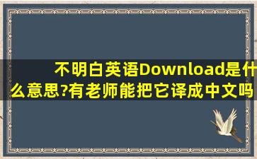 不明白英语Download是什么意思?有老师能把它译成中文吗?