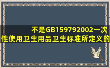 不是GB159792002《一次性使用卫生用品卫生标准》所定义的一次...