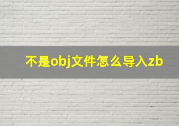 不是obj文件怎么导入zb