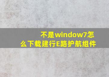 不是window7怎么下载建行E路护航组件