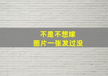 不是不想嫁 图片一张,发过没