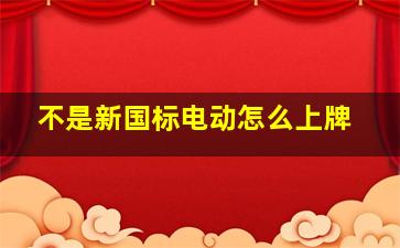 不是新国标电动怎么上牌