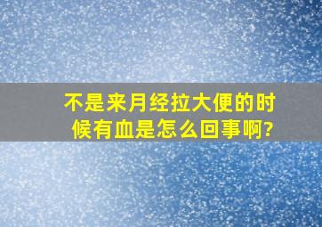 不是来月经,拉大便的时候有血,是怎么回事啊?