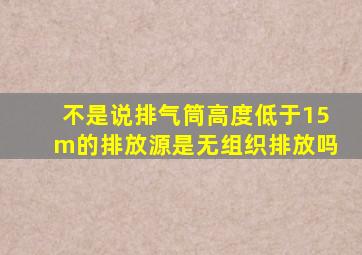 不是说排气筒高度低于15m的排放源是无组织排放吗