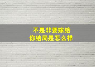 不是非要嫁给你结局是怎么样