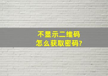 不显示二维码怎么获取密码?