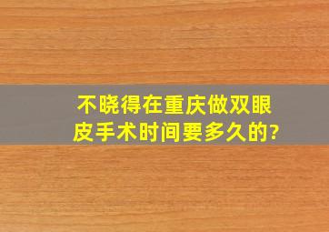 不晓得在重庆做双眼皮手术时间要多久的?