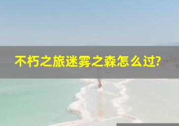 不朽之旅迷雾之森怎么过?