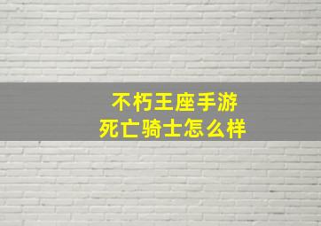 不朽王座手游死亡骑士怎么样