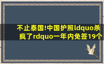 不止泰国!中国护照“杀疯了”,一年内免签19个国家,不带日本 