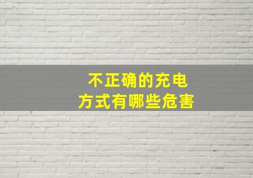 不正确的充电方式有哪些危害(