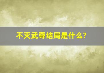 不灭武尊结局是什么?