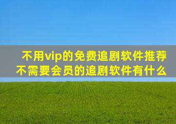 不用vip的免费追剧软件推荐 不需要会员的追剧软件有什么