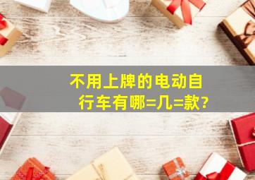 不用上牌的电动自行车有哪=几=款?