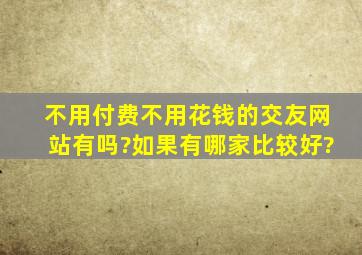 不用付费、不用花钱的交友网站有吗?如果有,哪家比较好?