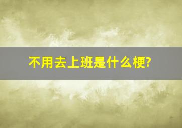 不用去上班是什么梗?