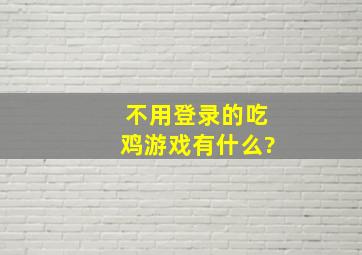 不用登录的吃鸡游戏有什么?