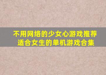 不用网络的少女心游戏推荐 适合女生的单机游戏合集