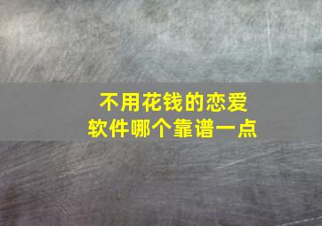 不用花钱的恋爱软件哪个靠谱一点(