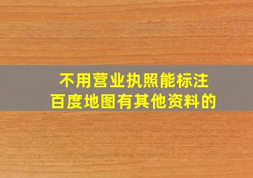 不用营业执照能标注百度地图有其他资料的