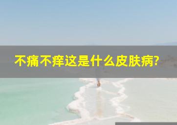 不痛不痒,这是什么皮肤病?