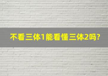 不看三体1能看懂三体2吗?