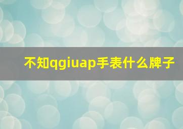 不知qgiuap手表什么牌子