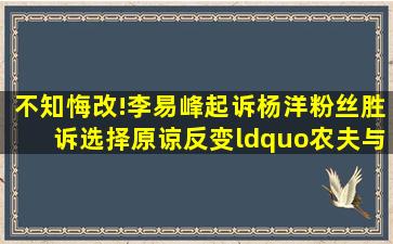 不知悔改!李易峰起诉杨洋粉丝胜诉,选择原谅反变“农夫与蛇” 