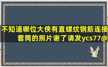 不知道哪位大侠有直螺纹钢筋连接套筒的照片,谢了。请发ycs77@126....