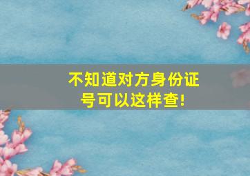 不知道对方身份证号可以这样查! 