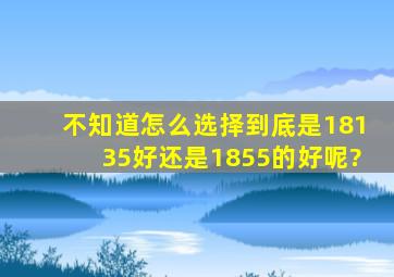 不知道怎么选择到底是18135好还是1855的好呢?