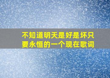 不知道明天是好是坏只要永恒的一个现在歌词