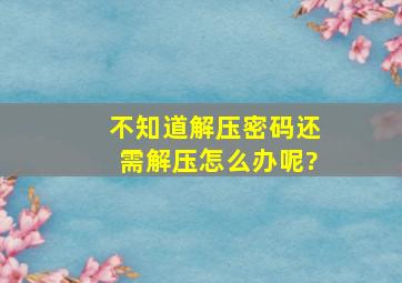 不知道解压密码还需解压怎么办呢?