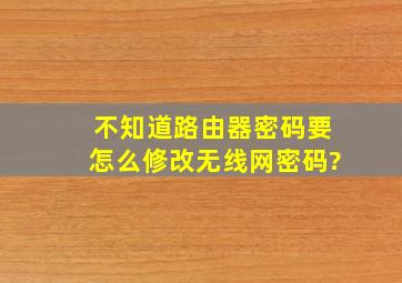 不知道路由器密码,要怎么修改无线网密码?