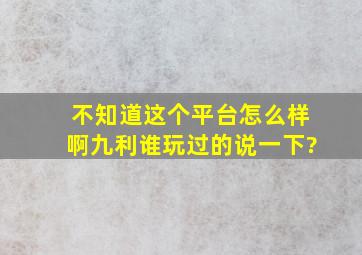 不知道这个平台怎么样啊,九利谁玩过的说一下?