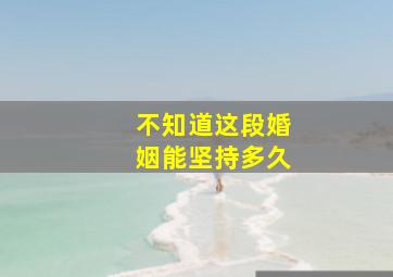 不知道这段婚姻能坚持多久