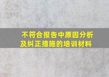 不符合报告中原因分析及纠正措施的培训材料 