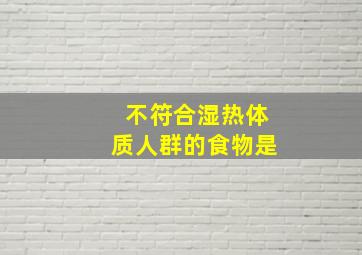 不符合湿热体质人群的食物是