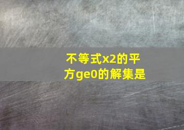 不等式(x2)的平方≥0的解集是