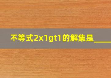 不等式2x1>1的解集是_____.