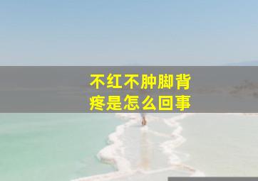 不红不肿脚背疼是怎么回事