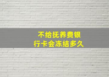 不给抚养费银行卡会冻结多久