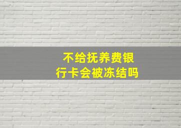 不给抚养费银行卡会被冻结吗