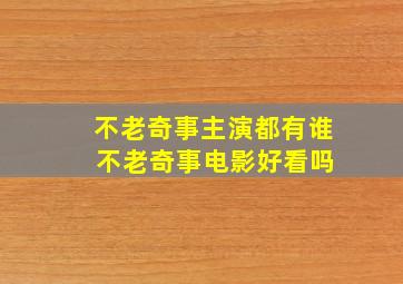 不老奇事主演都有谁 不老奇事电影好看吗