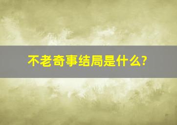 不老奇事结局是什么?