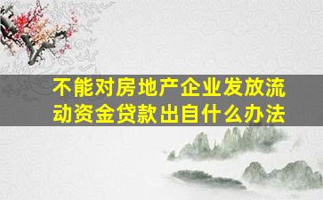 不能对房地产企业发放流动资金贷款出自什么办法