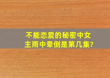 不能恋爱的秘密中女主雨中晕倒是第几集?