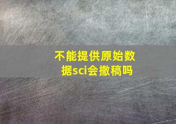 不能提供原始数据sci会撤稿吗