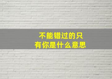 不能错过的只有你是什么意思