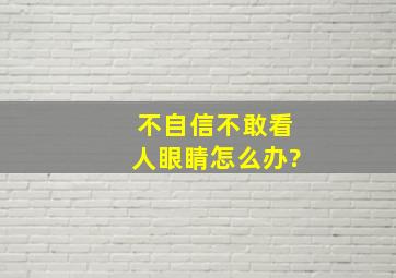 不自信不敢看人眼睛怎么办?